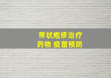 带状疱疹治疗药物 疫苗预防